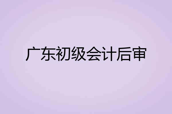 广东初级会计后审