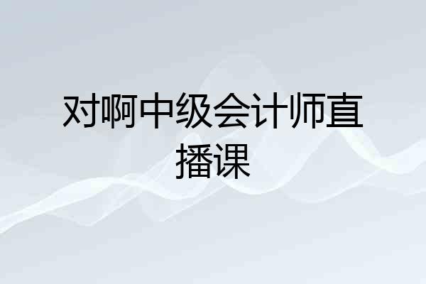 对啊中级会计师直播课