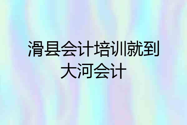 滑县会计培训就到大河会计