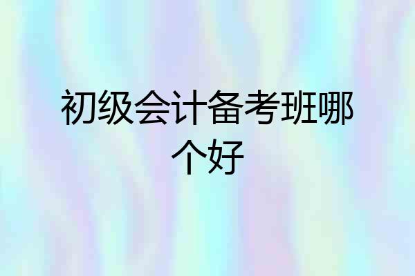 初级会计备考班哪个好