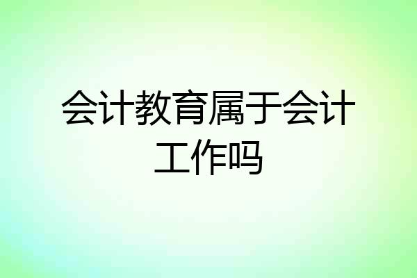 会计教育属于会计工作吗