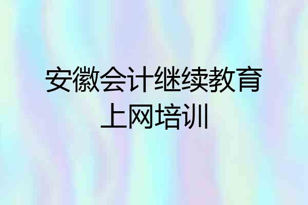 安徽会计继续教育上网培训