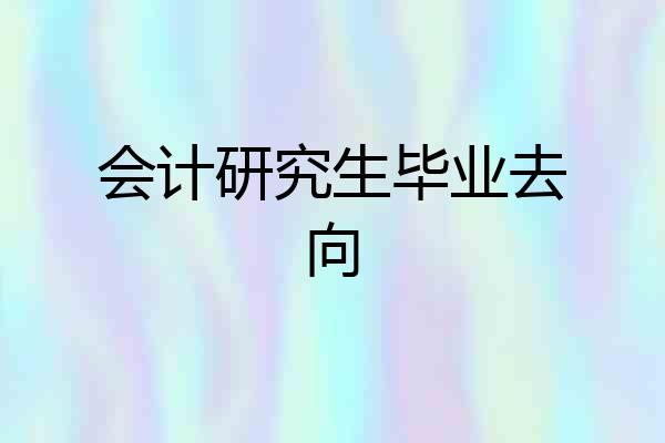 会计研究生毕业去向