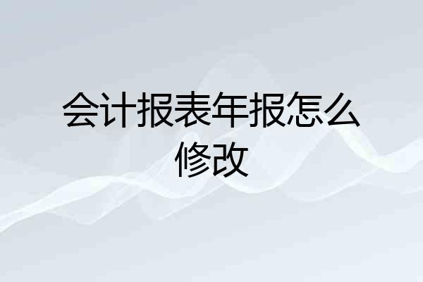 会计报表年报怎么修改