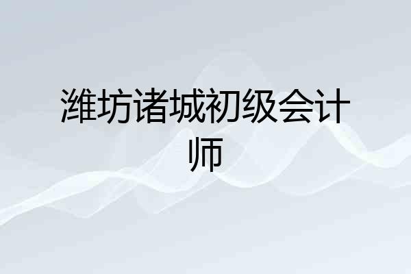 潍坊诸城初级会计师