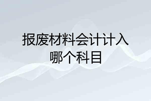 报废材料会计计入哪个科目