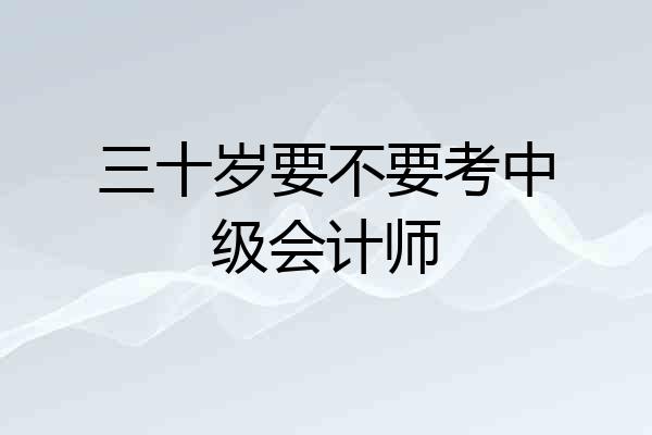 三十岁要不要考中级会计师