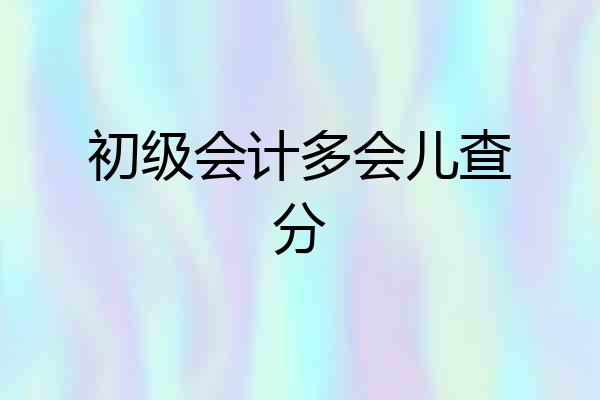 初级会计多会儿查分