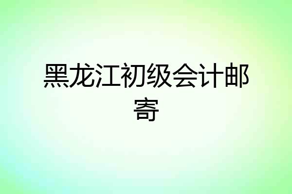 黑龙江初级会计邮寄