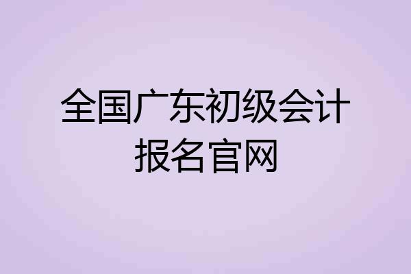 全国广东初级会计报名官网