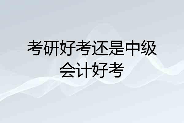 考研好考还是中级会计好考