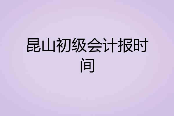 昆山初级会计报时间