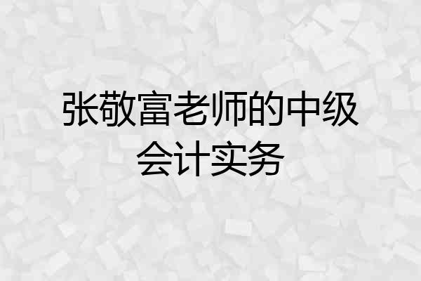 张敬富老师的中级会计实务