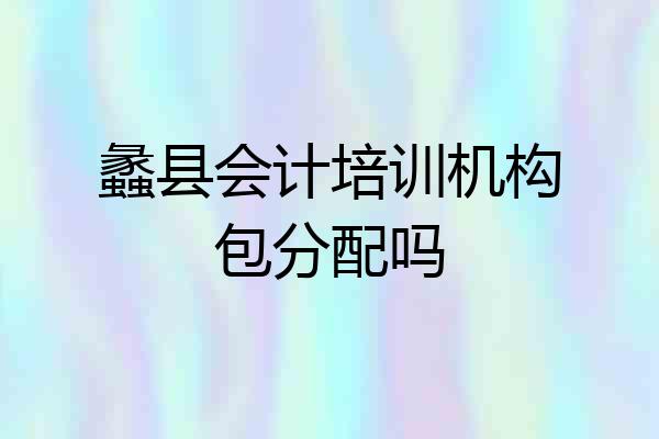 蠡县会计培训机构包分配吗