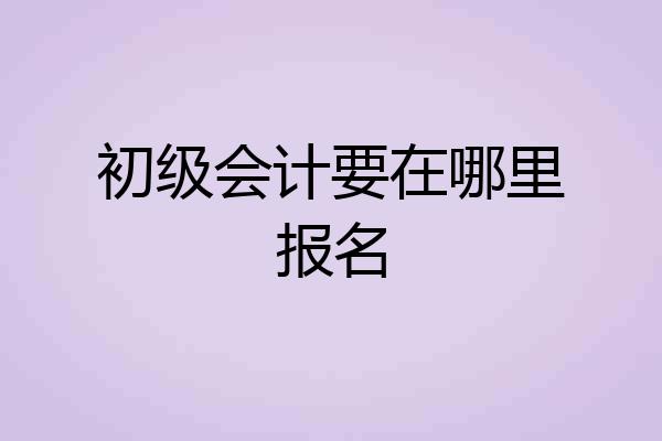 初级会计要在哪里报名