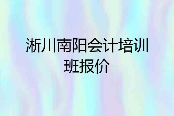 淅川南阳会计培训班报价