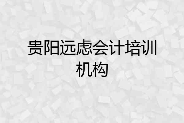 贵阳远虑会计培训机构