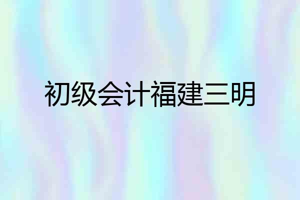 初级会计福建三明