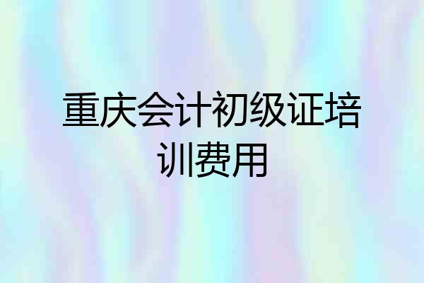 重庆会计初级证培训费用