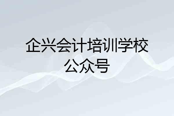企兴会计培训学校公众号