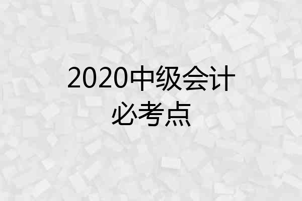 2020中级会计必考点