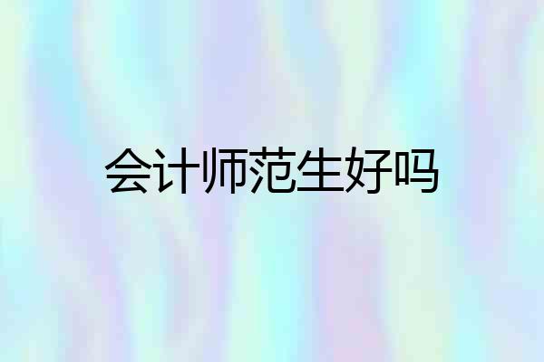 会计师范生好吗