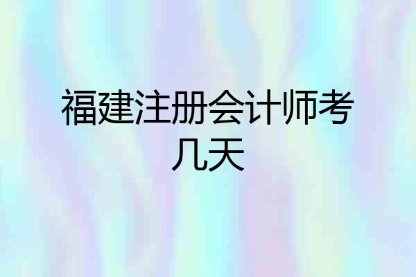 福建注册会计师考几天