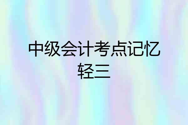 中级会计考点记忆轻三