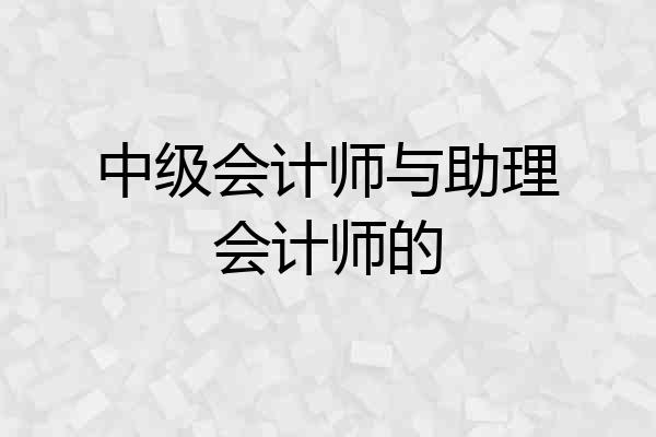 中级会计师与助理会计师的