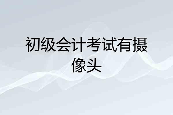初级会计考试有摄像头
