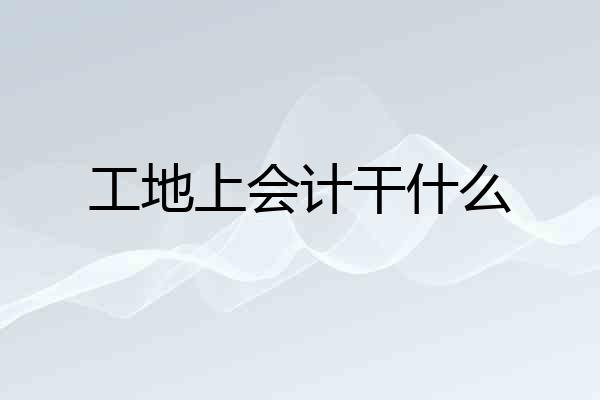 工地上会计干什么