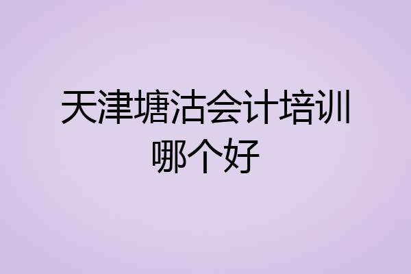 天津塘沽会计培训哪个好