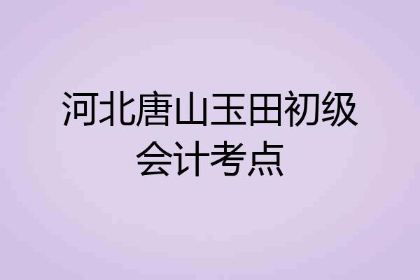 河北唐山玉田初级会计考点