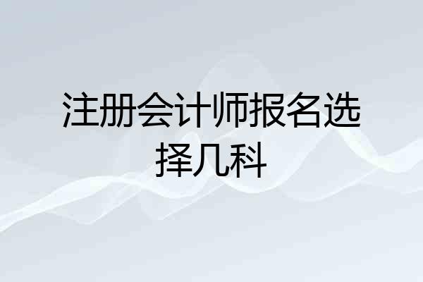 注册会计师报名选择几科