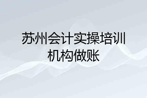 苏州会计实操培训机构做账