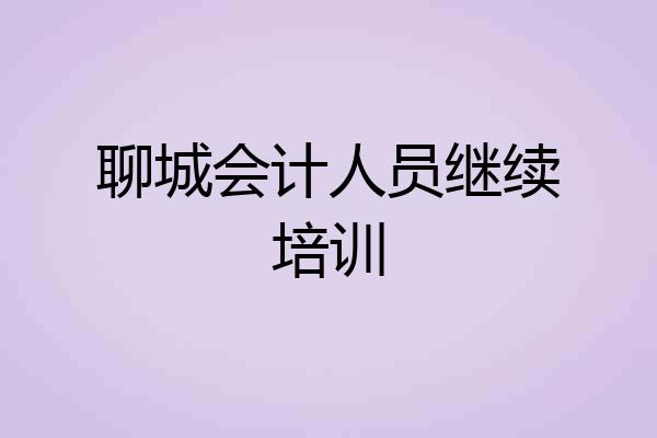 聊城会计人员继续培训