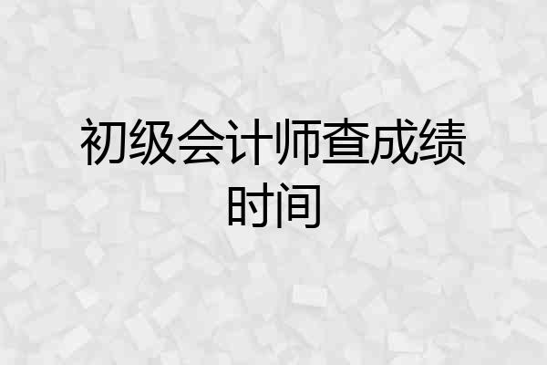 初级会计师查成绩时间
