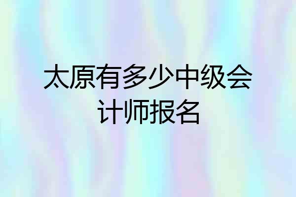 太原有多少中级会计师报名