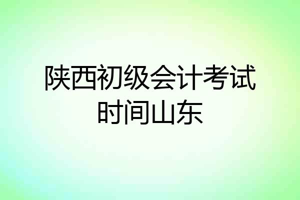陕西初级会计考试时间山东