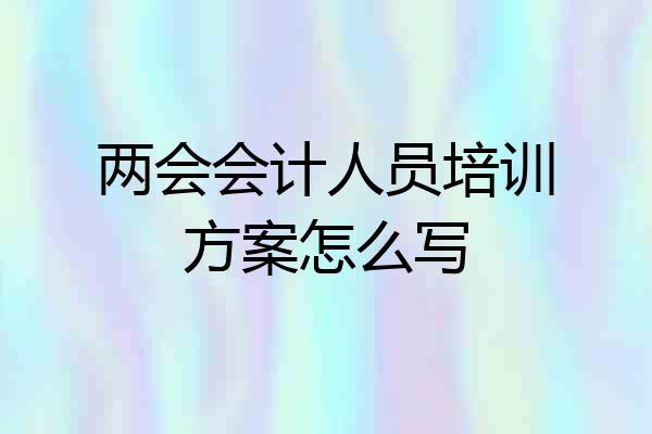 两会会计人员培训方案怎么写