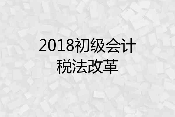 2018初级会计税法改革