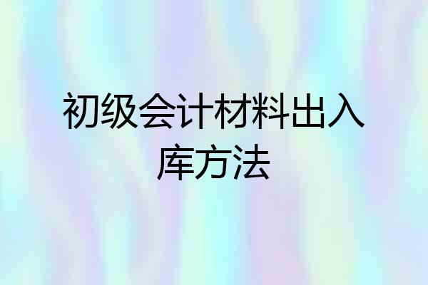 初级会计材料出入库方法