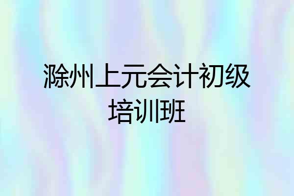 滁州上元会计初级培训班