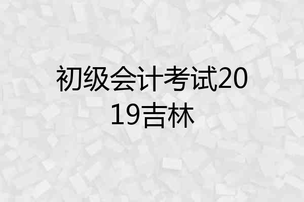 初级会计考试2019吉林