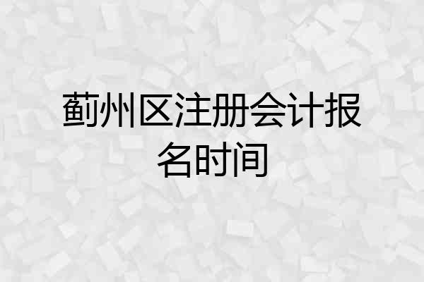 蓟州区注册会计报名时间