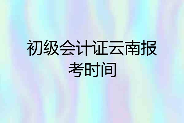 初级会计证云南报考时间