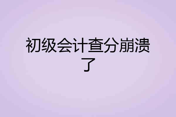 初级会计查分崩溃了