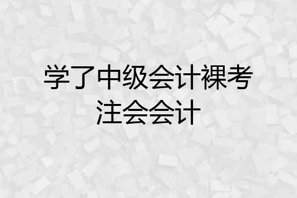 学了中级会计裸考注会会计