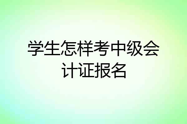 学生怎样考中级会计证报名