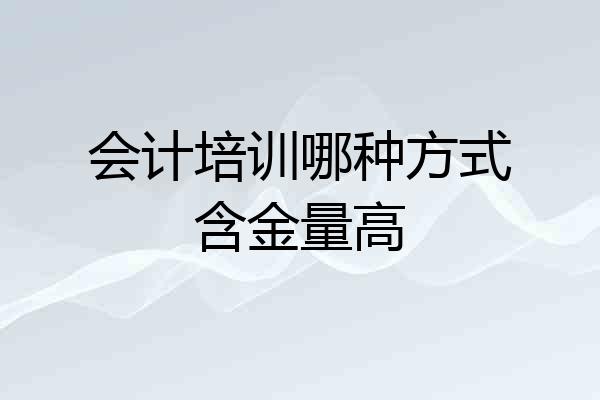 会计培训哪种方式含金量高